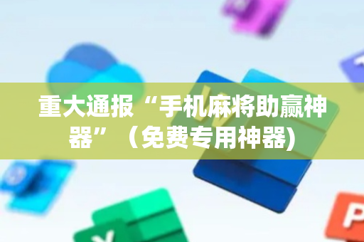 重大通报“手机麻将助赢神器”（免费专用神器)