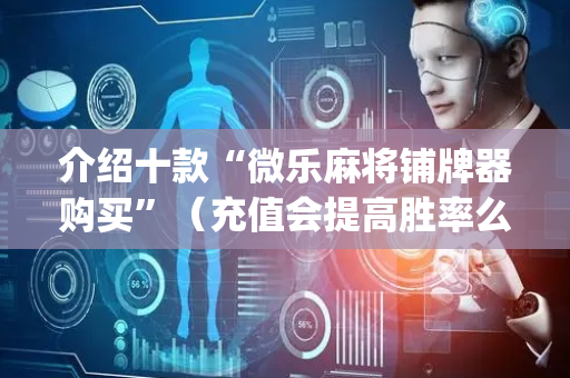 介绍十款“微乐麻将铺牌器购买”（充值会提高胜率么)