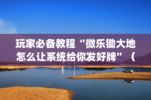 玩家必备教程“微乐锄大地怎么让系统给你发好牌”（为什么有人一直赢)