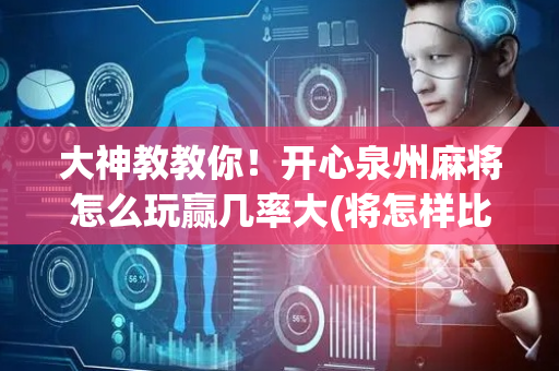 大神教教你！开心泉州麻将怎么玩赢几率大(将怎样比较容易赢)