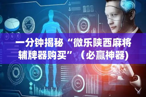一分钟揭秘“微乐陕西麻将辅牌器购买”（必赢神器)