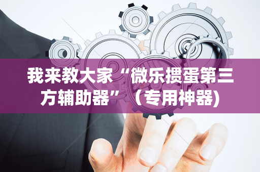 我来教大家“微乐掼蛋第三方辅助器”（专用神器)