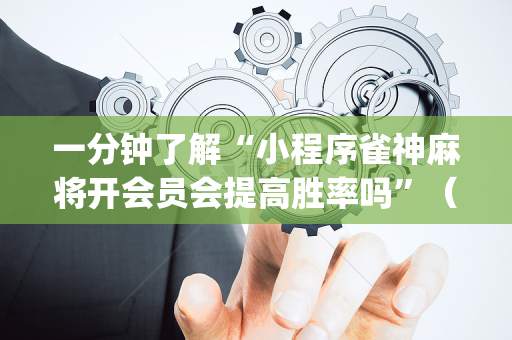 一分钟了解“小程序雀神麻将开会员会提高胜率吗”（怎么设置才能赢)