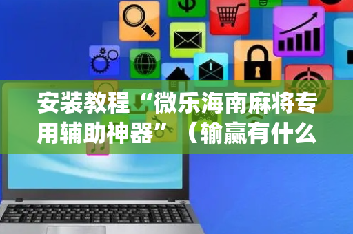安装教程“微乐海南麻将专用辅助神器”（输赢有什么规律)