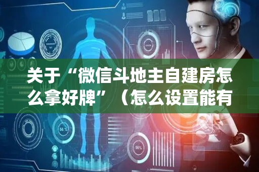 关于“微信斗地主自建房怎么拿好牌”（怎么设置能有好牌)