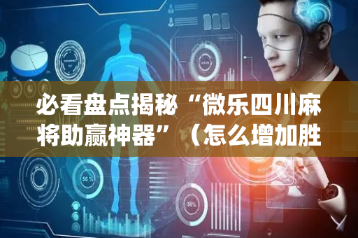 必看盘点揭秘“微乐四川麻将助赢神器”（怎么增加胜率)