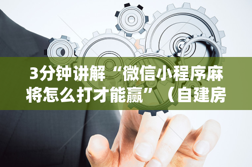 3分钟讲解“微信小程序麻将怎么打才能赢”（自建房胜负规律)