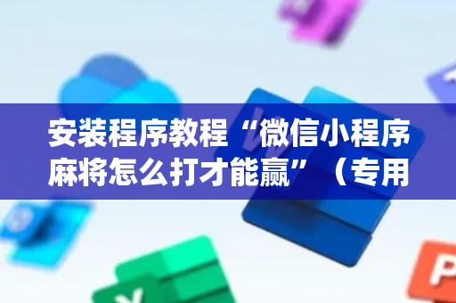 安装程序教程“微信小程序麻将怎么打才能赢”（专用神器下载)