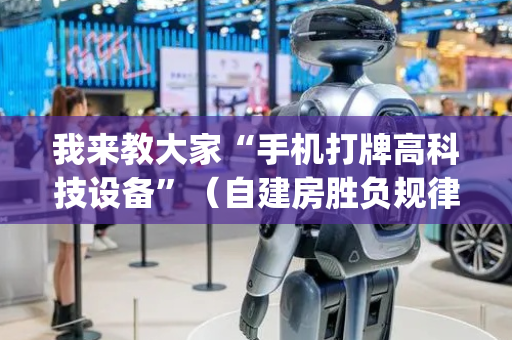我来教大家“手机打牌高科技设备”（自建房胜负规律)