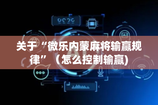 关于“微乐内蒙麻将输赢规律”（怎么控制输赢)
