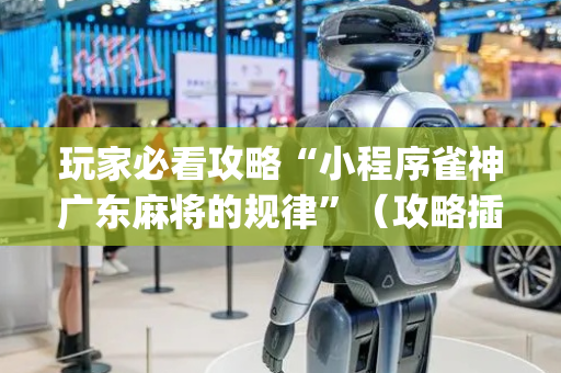 玩家必看攻略“小程序雀神广东麻将的规律”（攻略插件)