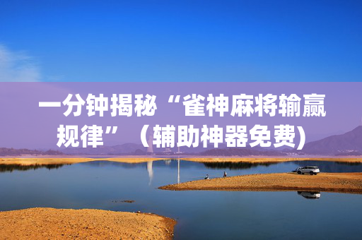 一分钟揭秘“雀神麻将输赢规律”（辅助神器免费)