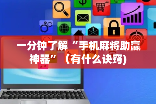 一分钟了解“手机麻将助赢神器”（有什么诀窍)
