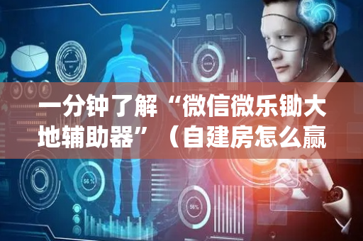 一分钟了解“微信微乐锄大地辅助器”（自建房怎么赢)