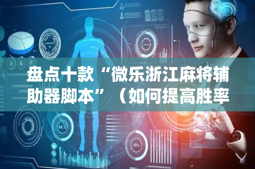 盘点十款“微乐浙江麻将辅助器脚本”（如何提高胜率)