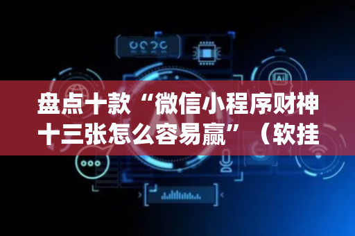 盘点十款“微信小程序财神十三张怎么容易赢”（软挂神器)