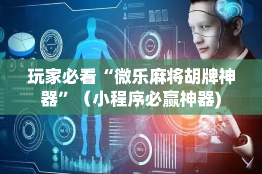 玩家必看“微乐麻将胡牌神器”（小程序必赢神器)