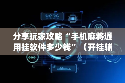 分享玩家攻略“手机麻将通用挂软件多少钱”（开挂辅助插件)