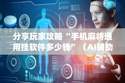 分享玩家攻略“手机麻将通用挂软件多少钱”（AI辅助胡牌规则)