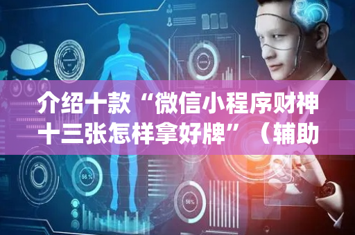 介绍十款“微信小程序财神十三张怎样拿好牌”（辅助神器免费)