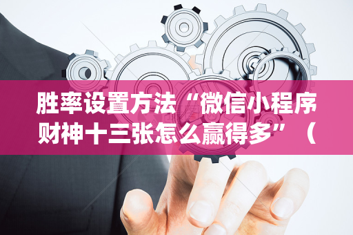 胜率设置方法“微信小程序财神十三张怎么赢得多”（可以设置输赢吗)