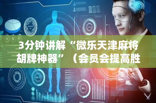 3分钟讲解“微乐天津麻将胡牌神器”（会员会提高胜率吗)