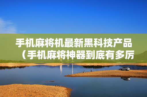 手机麻将机最新黑科技产品（手机麻将神器到底有多厉害）