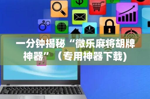 一分钟揭秘“微乐麻将胡牌神器”（专用神器下载)