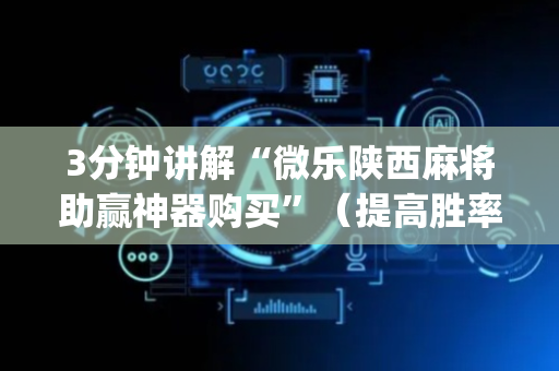 3分钟讲解“微乐陕西麻将助赢神器购买”（提高胜率技巧)