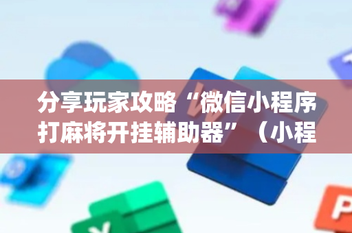 分享玩家攻略“微信小程序打麻将开挂辅助器”（小程序控牌器)