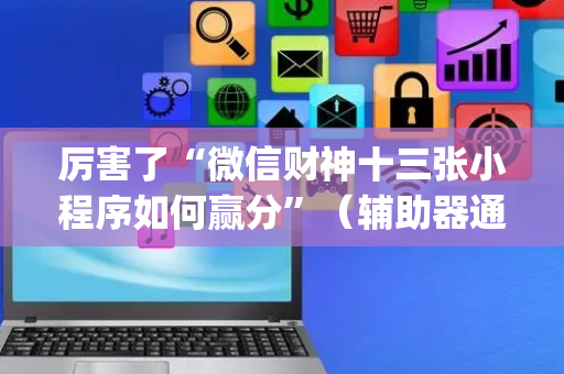 厉害了“微信财神十三张小程序如何赢分”（辅助器通用版)