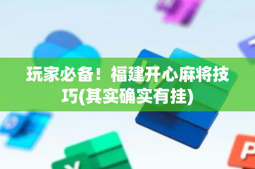 玩家必备！福建开心麻将技巧(其实确实有挂)