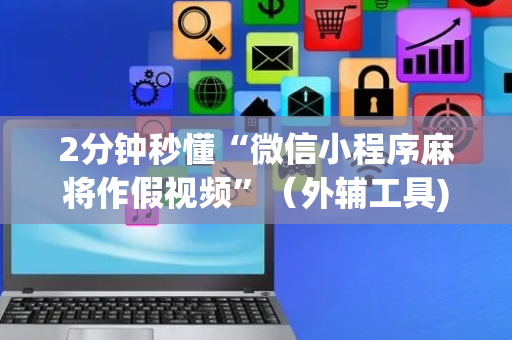 2分钟秒懂“微信小程序麻将作假视频”（外辅工具)