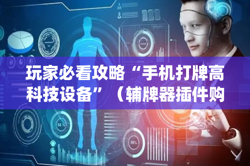 玩家必看攻略“手机打牌高科技设备”（辅牌器插件购买)