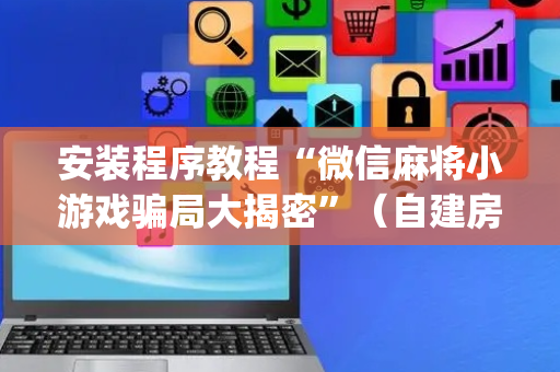安装程序教程“微信麻将小游戏骗局大揭密”（自建房怎么赢)