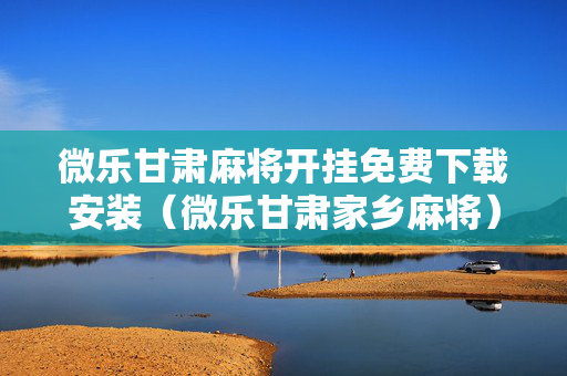 微乐甘肃麻将开挂免费下载安装（微乐甘肃家乡麻将）