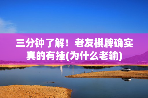 三分钟了解！老友棋牌确实真的有挂(为什么老输)