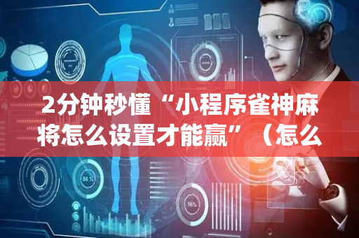 2分钟秒懂“小程序雀神麻将怎么设置才能赢”（怎么控制输赢)