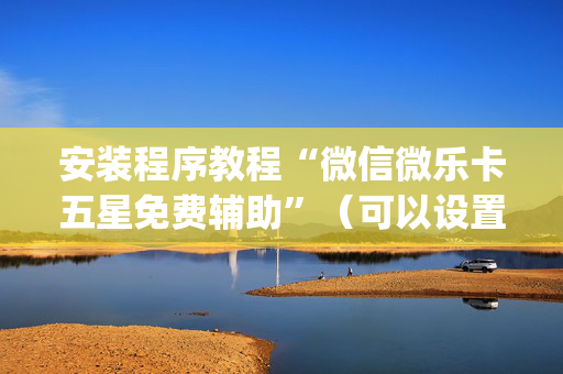 安装程序教程“微信微乐卡五星免费辅助”（可以设置输赢吗)