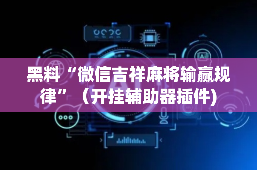黑料“微信吉祥麻将输赢规律”（开挂辅助器插件)