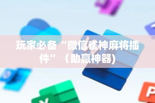 玩家必备“微信雀神麻将插件”（助赢神器)