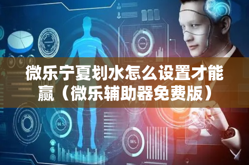 微乐宁夏划水怎么设置才能赢（微乐辅助器免费版）