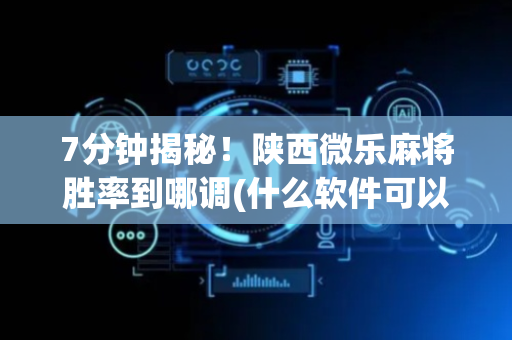 7分钟揭秘！陕西微乐麻将胜率到哪调(什么软件可以赢)