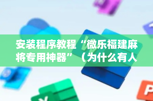 安装程序教程“微乐福建麻将专用神器”（为什么有人一直赢)