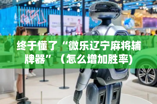 终于懂了“微乐辽宁麻将辅牌器”（怎么增加胜率)