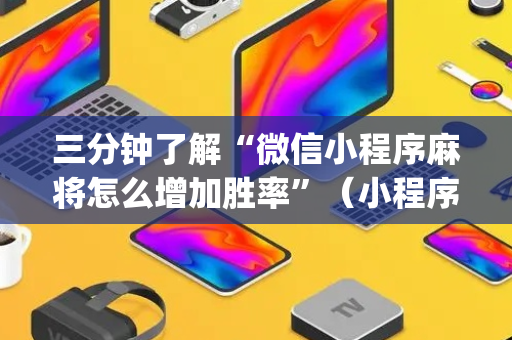 三分钟了解“微信小程序麻将怎么增加胜率”（小程序辅助软件)