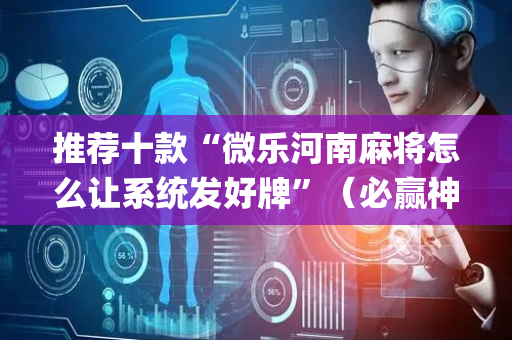 推荐十款“微乐河南麻将怎么让系统发好牌”（必赢神器辅助器)