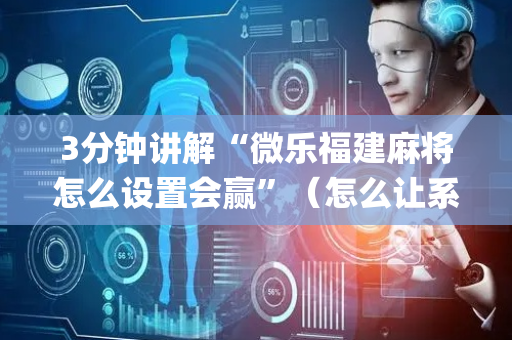 3分钟讲解“微乐福建麻将怎么设置会赢”（怎么让系统给自己好牌)