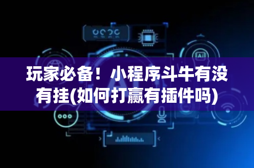 玩家必备！小程序斗牛有没有挂(如何打赢有插件吗)
