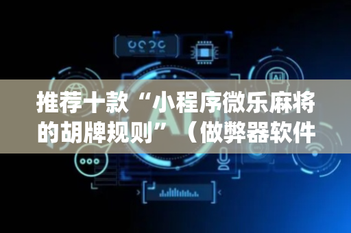 推荐十款“小程序微乐麻将的胡牌规则”（做弊器软件下载)